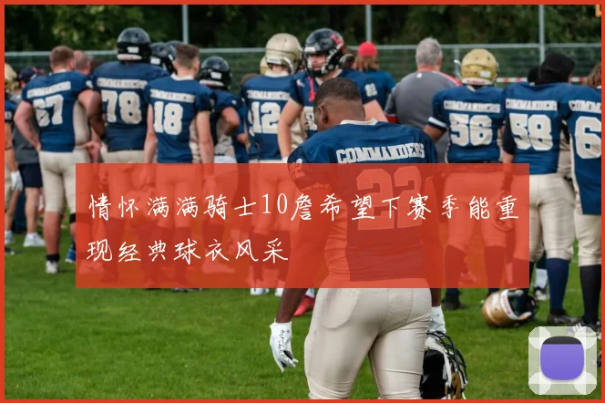 情怀满满骑士10詹希望下赛季能重现经典球衣风采