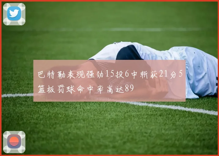 巴特勒表现强劲15投6中斩获21分5篮板罚球命中率高达89