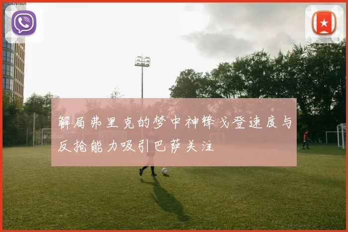 解局弗里克的梦中神锋戈登速度与反抢能力吸引巴萨关注